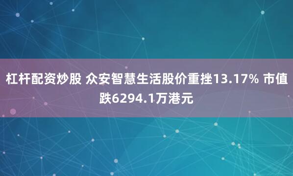 杠杆配资炒股 众安智慧生活股价重挫13.17% 市值跌6294.1万港元