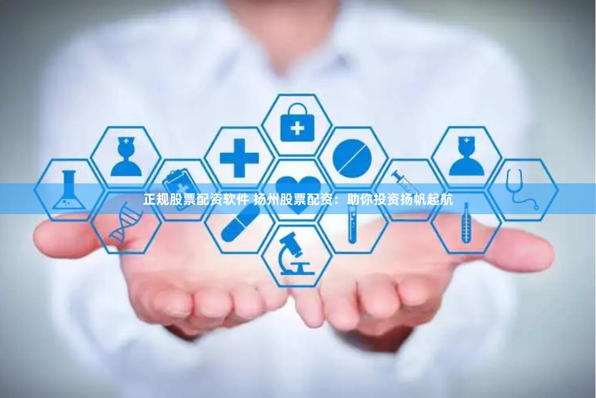 正规股票配资软件 扬州股票配资：助你投资扬帆起航