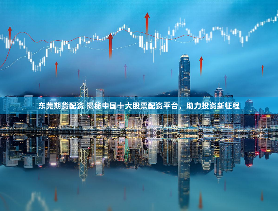 东莞期货配资 揭秘中国十大股票配资平台，助力投资新征程