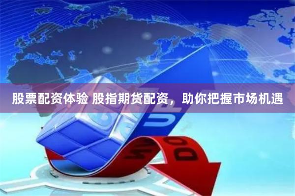 股票配资体验 股指期货配资,助你把握市场机遇