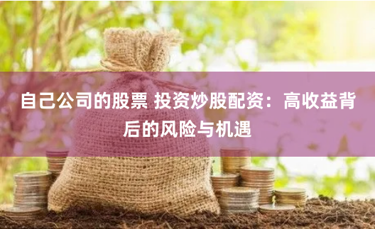 自己公司的股票 投资炒股配资：高收益背后的风险与机遇
