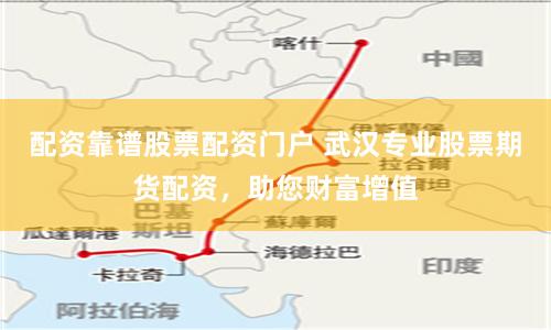 配资靠谱股票配资门户 武汉专业股票期货配资，助您财富增值