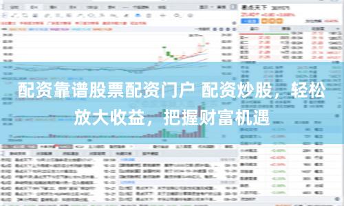 配资靠谱股票配资门户 配资炒股，轻松放大收益，把握财富机遇