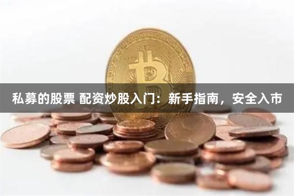 私募的股票 配资炒股入门：新手指南，安全入市