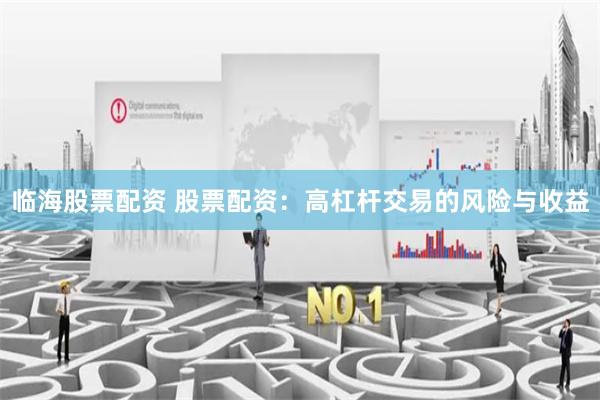 临海股票配资 股票配资：高杠杆交易的风险与收益