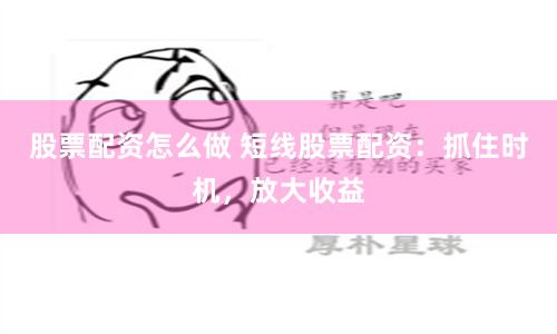股票配资怎么做 短线股票配资：抓住时机，放大收益