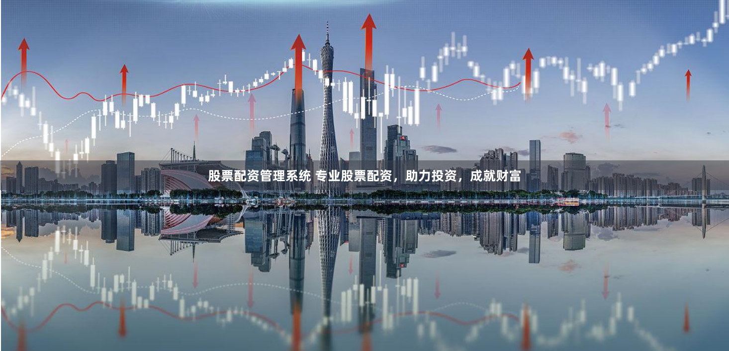 股票配资管理系统 专业股票配资，助力投资，成就财富