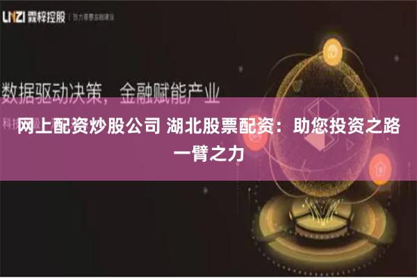 网上配资炒股公司 湖北股票配资：助您投资之路一臂之力