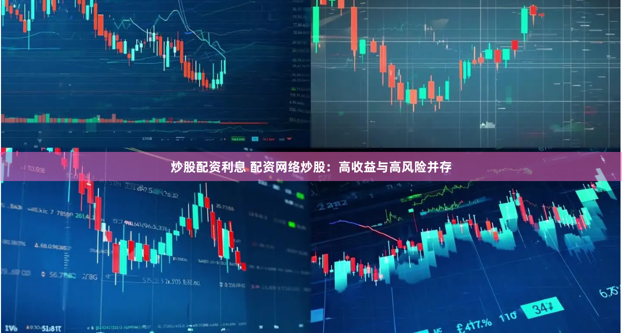 炒股配资利息 配资网络炒股：高收益与高风险并存