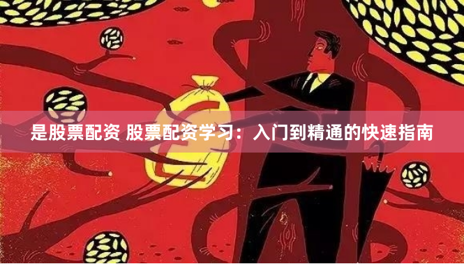 是股票配资 股票配资学习：入门到精通的快速指南