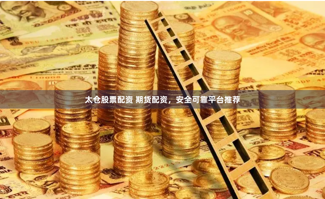 太仓股票配资 期货配资，安全可靠平台推荐